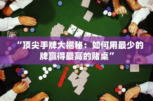 “頂尖手牌大揭秘：如何用最少的牌贏得最高的賭桌”